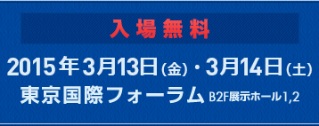入場無料
2015年3月13日（金）・3月14日（土）
東京国際フォーラム　B2F展示ホール1、2